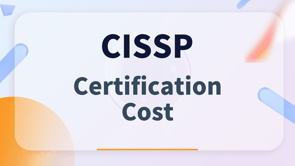 CISSP Certification Cost Breakdown: Is It Worth the Investment?